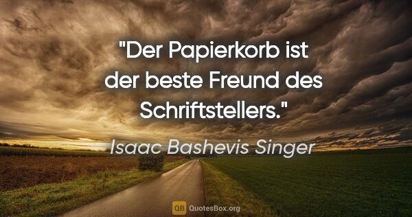 Isaac Bashevis Singer Zitat: "Der Papierkorb ist der beste Freund des Schriftstellers."
