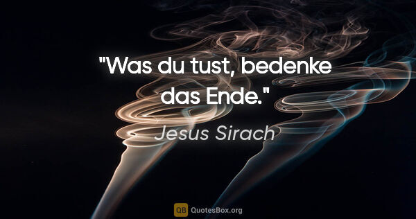 Jesus Sirach Zitat: "Was du tust, bedenke das Ende."