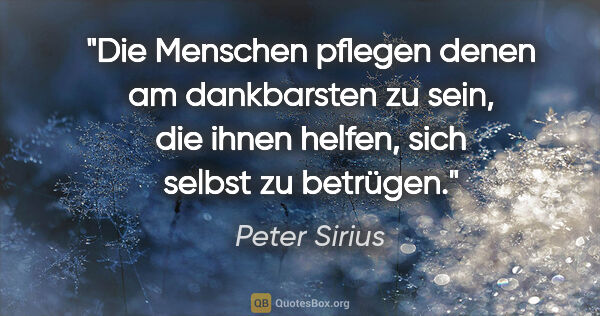 Peter Sirius Zitat: "Die Menschen pflegen denen am dankbarsten zu sein, die ihnen..."