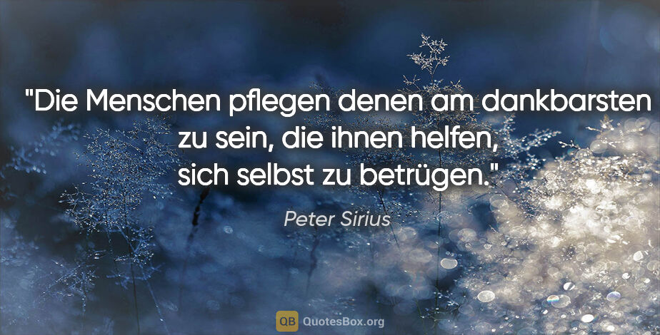 Peter Sirius Zitat: "Die Menschen pflegen denen am dankbarsten zu sein, die ihnen..."