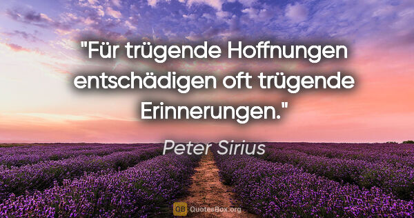 Peter Sirius Zitat: "Für trügende Hoffnungen entschädigen oft trügende Erinnerungen."