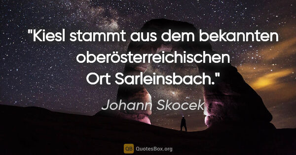 Johann Skocek Zitat: "Kiesl stammt aus dem bekannten oberösterreichischen Ort..."