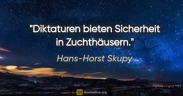 Hans-Horst Skupy Zitat: "Diktaturen bieten Sicherheit in Zuchthäusern."