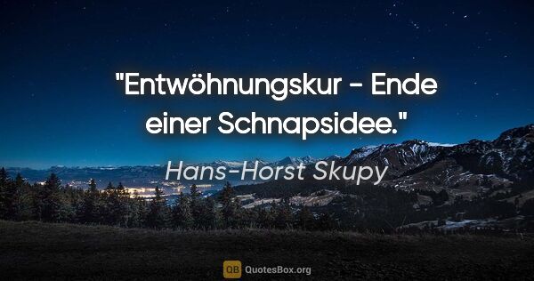 Hans-Horst Skupy Zitat: "Entwöhnungskur - Ende einer Schnapsidee."
