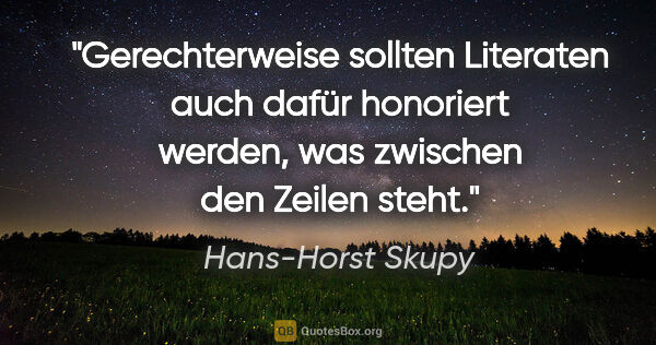 Hans-Horst Skupy Zitat: "Gerechterweise sollten Literaten auch dafür honoriert werden,..."