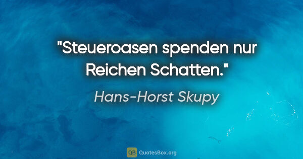 Hans-Horst Skupy Zitat: "Steueroasen spenden nur Reichen Schatten."