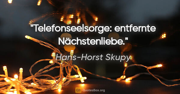 Hans-Horst Skupy Zitat: "Telefonseelsorge: entfernte Nächstenliebe."