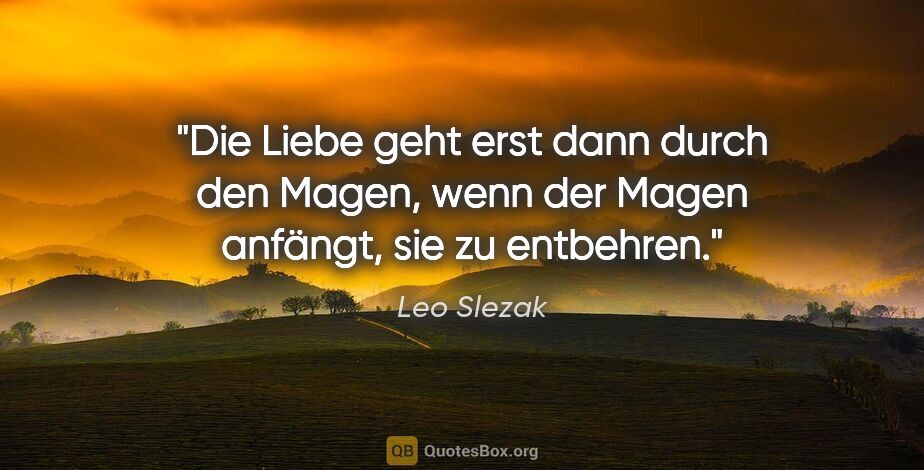 Leo Slezak Zitat: "Die Liebe geht erst dann durch den Magen, wenn der Magen..."