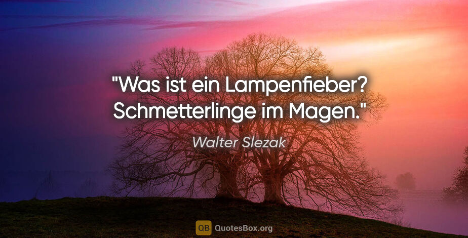 Walter Slezak Zitat: "Was ist ein Lampenfieber? Schmetterlinge im Magen."