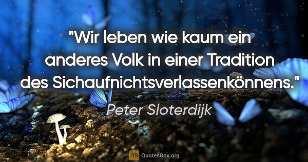 Peter Sloterdijk Zitat: "Wir leben wie kaum ein anderes Volk in einer Tradition des..."