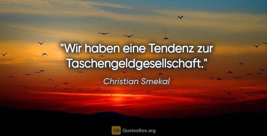 Christian Smekal Zitat: "Wir haben eine Tendenz zur Taschengeldgesellschaft."