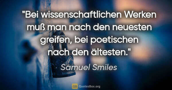 Samuel Smiles Zitat: "Bei wissenschaftlichen Werken muß man nach den neuesten..."