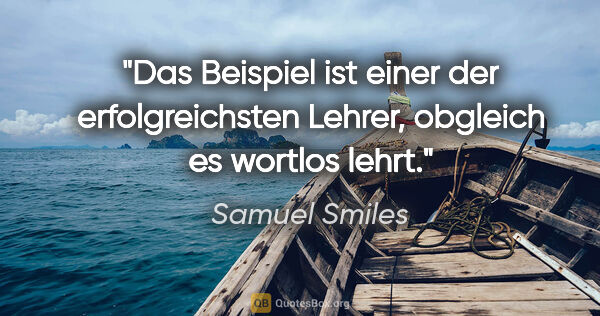Samuel Smiles Zitat: "Das Beispiel ist einer der erfolgreichsten Lehrer, obgleich es..."