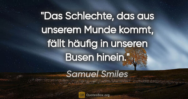 Samuel Smiles Zitat: "Das Schlechte, das aus unserem Munde kommt, fällt häufig in..."