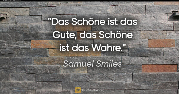 Samuel Smiles Zitat: "Das Schöne ist das Gute, das Schöne ist das Wahre."