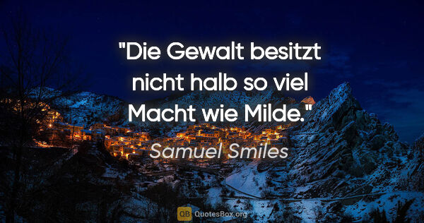 Samuel Smiles Zitat: "Die Gewalt besitzt nicht halb so viel Macht wie Milde."