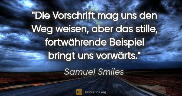 Samuel Smiles Zitat: "Die Vorschrift mag uns den Weg weisen, aber das stille,..."