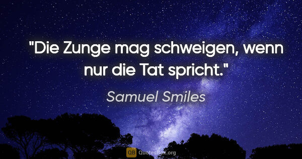 Samuel Smiles Zitat: "Die Zunge mag schweigen, wenn nur die Tat spricht."