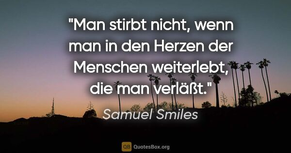 Samuel Smiles Zitat: "Man stirbt nicht, wenn man in den Herzen der Menschen..."