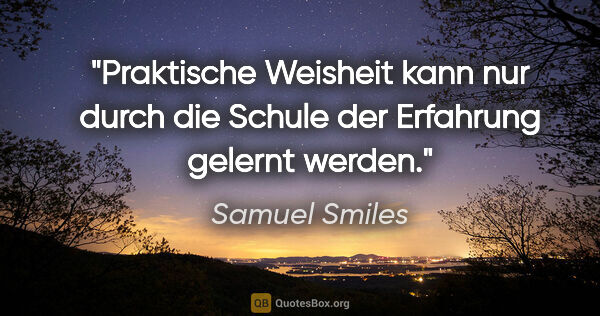 Samuel Smiles Zitat: "Praktische Weisheit kann nur durch die Schule der Erfahrung..."