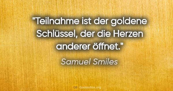 Samuel Smiles Zitat: "Teilnahme ist der goldene Schlüssel, der die Herzen anderer..."