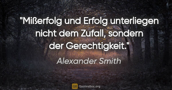 Alexander Smith Zitat: "Mißerfolg und Erfolg unterliegen nicht dem Zufall, sondern der..."