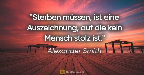 Alexander Smith Zitat: "Sterben müssen, ist eine Auszeichnung, auf die kein Mensch..."