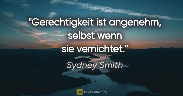 Sydney Smith Zitat: "Gerechtigkeit ist angenehm, selbst wenn sie vernichtet."