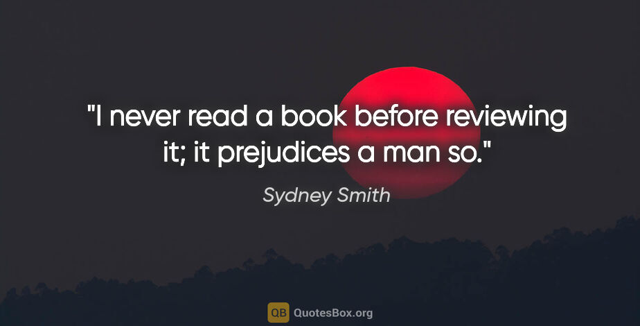Sydney Smith Zitat: "I never read a book before reviewing it; it prejudices a man so."