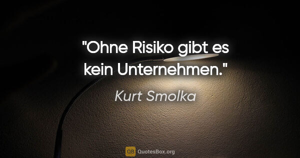 Kurt Smolka Zitat: "Ohne Risiko gibt es kein Unternehmen."