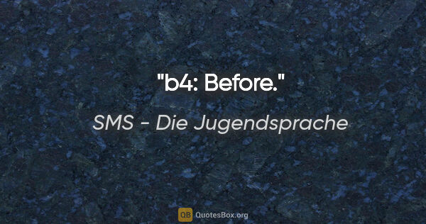 SMS - Die Jugendsprache Zitat: "b4: Before."