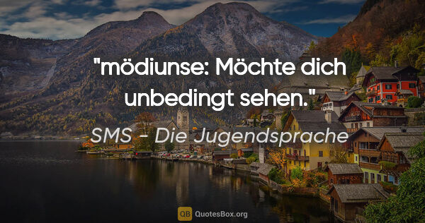 SMS - Die Jugendsprache Zitat: "mödiunse: Möchte dich unbedingt sehen."