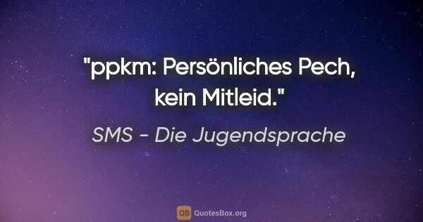 SMS - Die Jugendsprache Zitat: "ppkm: Persönliches Pech, kein Mitleid."