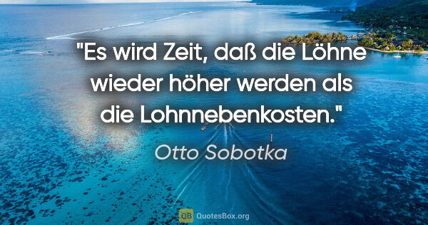 Otto Sobotka Zitat: "Es wird Zeit, daß die Löhne wieder höher werden als die..."