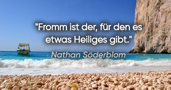 Nathan Söderblom Zitat: "Fromm ist der, für den es etwas Heiliges gibt."