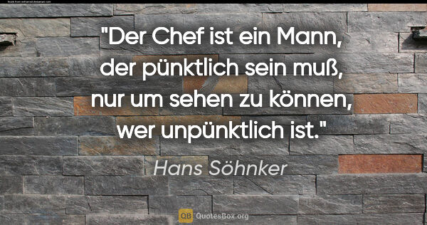 Hans Söhnker Zitat: "Der Chef ist ein Mann, der pünktlich sein muß, nur um sehen zu..."