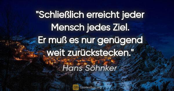 Hans Söhnker Zitat: "Schließlich erreicht jeder Mensch jedes Ziel. Er muß es nur..."