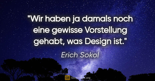 Erich Sokol Zitat: "Wir haben ja damals noch eine gewisse Vorstellung gehabt, was..."