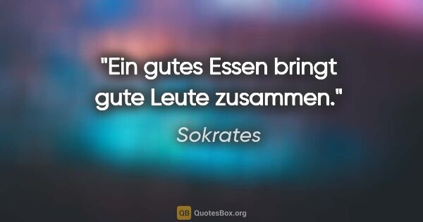 Sokrates Zitat: "Ein gutes Essen bringt gute Leute zusammen."