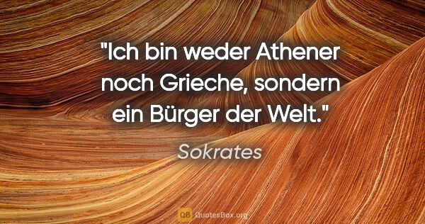 Sokrates Zitat: "Ich bin weder Athener noch Grieche, sondern ein Bürger der Welt."