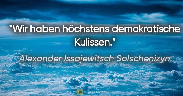 Alexander Issajewitsch Solschenizyn Zitat: "Wir haben höchstens demokratische Kulissen."