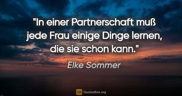 Elke Sommer Zitat: "In einer Partnerschaft muß jede Frau einige Dinge lernen, die..."