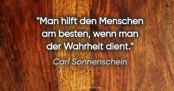 Carl Sonnenschein Zitat: "Man hilft den Menschen am besten, wenn man der Wahrheit dient."