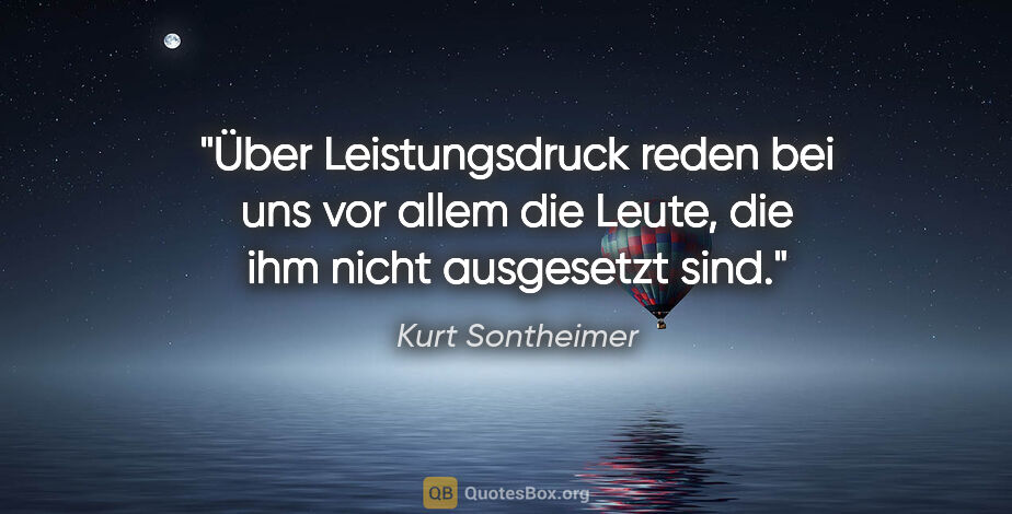 Kurt Sontheimer Zitat: "Über Leistungsdruck reden bei uns vor allem die Leute, die ihm..."