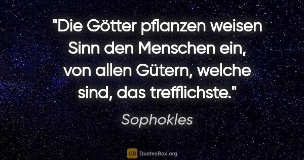 Sophokles Zitat: "Die Götter pflanzen weisen Sinn den Menschen ein, von allen..."