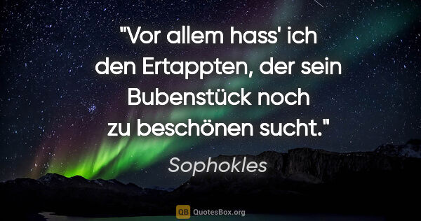 Sophokles Zitat: "Vor allem hass' ich den Ertappten, der sein Bubenstück noch zu..."