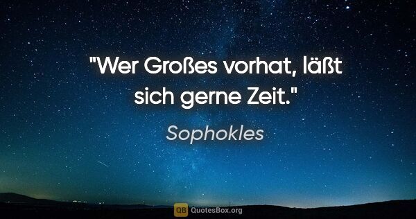 Sophokles Zitat: "Wer Großes vorhat, läßt sich gerne Zeit."