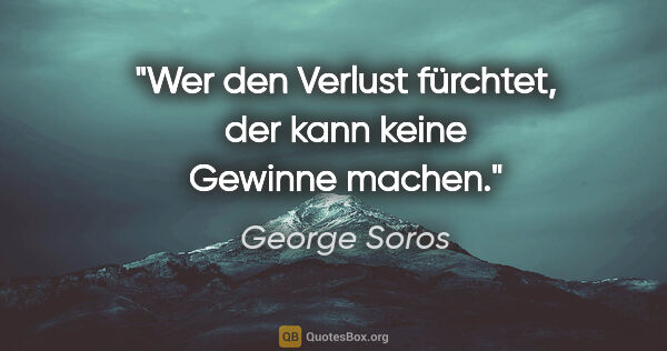 George Soros Zitat: "Wer den Verlust fürchtet, der kann keine Gewinne machen."
