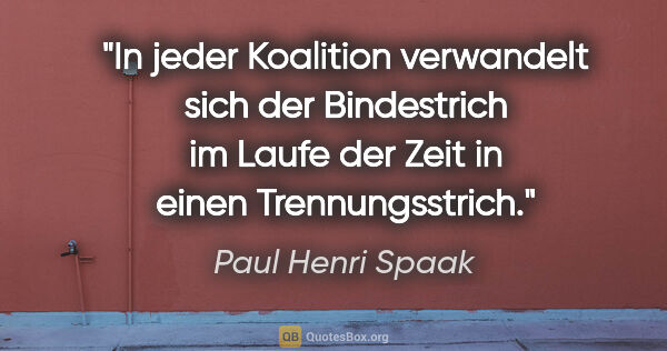 Paul Henri Spaak Zitat: "In jeder Koalition verwandelt sich der Bindestrich im Laufe..."