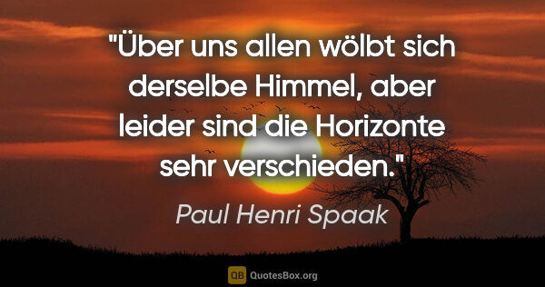 Paul Henri Spaak Zitat: "Über uns allen wölbt sich derselbe Himmel, aber leider sind..."